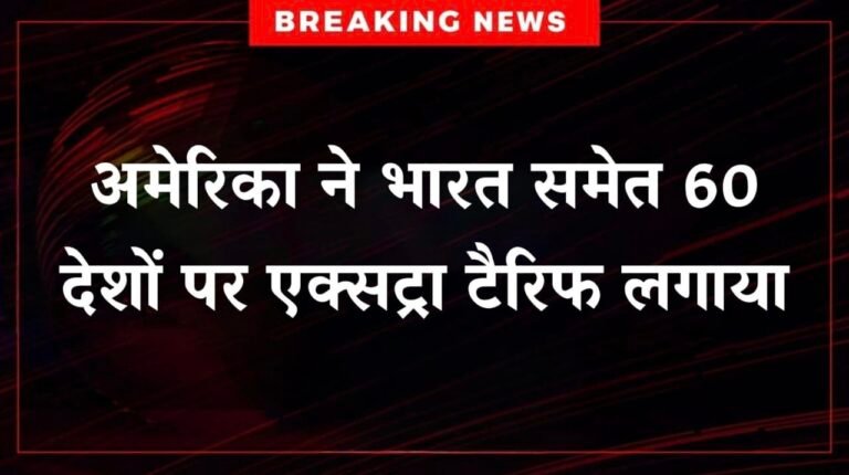 अमेरिका ने भारत समेत 60 देशों पर एक्सट्रा टैरिफ लगाया